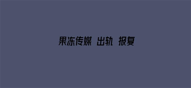 >果冻传媒 出轨 报复横幅海报图